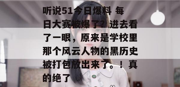 听说51今日爆料 每日大赛被爆了?进去看了一眼,原来是学校里那个风云人物的黑历史被打包放出来了。!真的绝了 听说51今日爆料 每日大赛被爆了?进去看了一眼,原来是学校里那个风云人物的黑历史被打包放出来了。!真的绝了