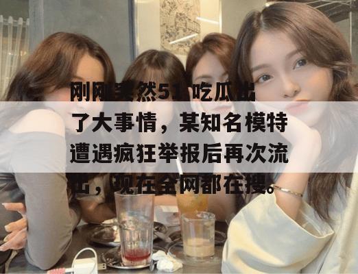 刚刚突然51 吃瓜出了大事情,某知名模特遭遇疯狂举报后再次流出,现在全网都在搜。 刚刚突然51 吃瓜出了大事情,某知名模特遭遇疯狂举报后再次流出,现在全网都在搜。