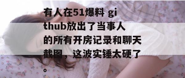 有人在51爆料 github放出了当事人的所有开房记录和聊天截图，这波实锤太硬了。